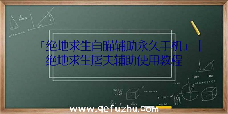 「绝地求生自瞄辅助永久手机」|绝地求生屠夫辅助使用教程